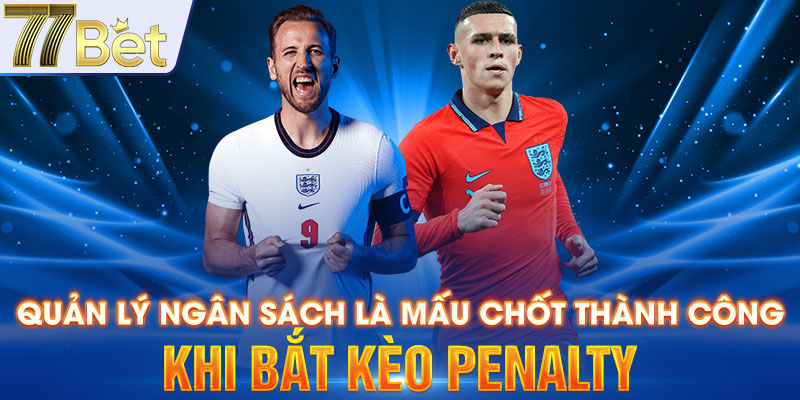 Quản lý ngân sách là mấu chốt thành công khi bắt kèo Penalty